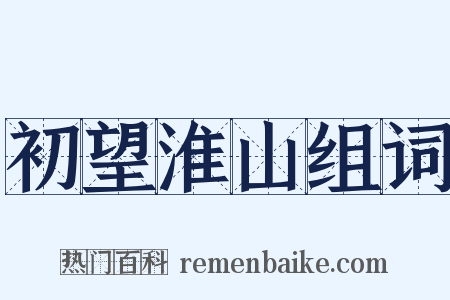 初望淮山组词是什么意思的图片